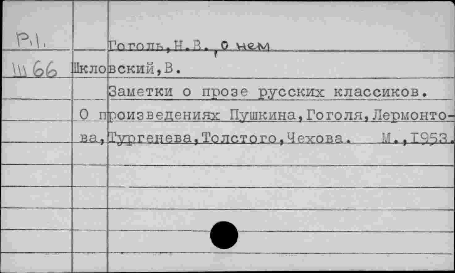 ﻿РЦ.		Рлгппк,Н.П. 0 нели
	Икло	вский,В.
		Заметки о прозе русских классиков.
	0 п	роизведениях Пушкина,Го голя,Лермонто-
	ва,	Гургенева,Толстого,Чехова.	М., ТЧЧ.Ч.
		
		
		
		
		
		